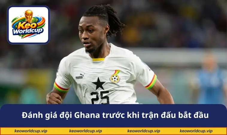 Đánh giá đội Ghana trước khi trận đấu bắt đầu