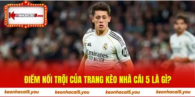 Điểm nổi trội của trang Kèo Nhà Cái 5 là gì?