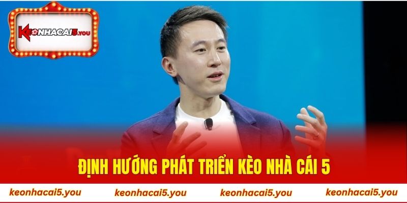 Định hướng phát triển Kèo Nhà Cái 5 của CEO Nguyễn Chí Cường