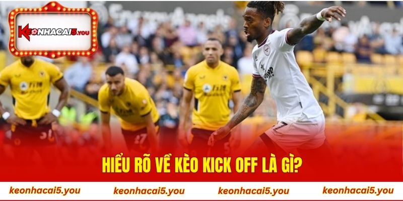 Hiểu rõ về kèo kick off là gì?