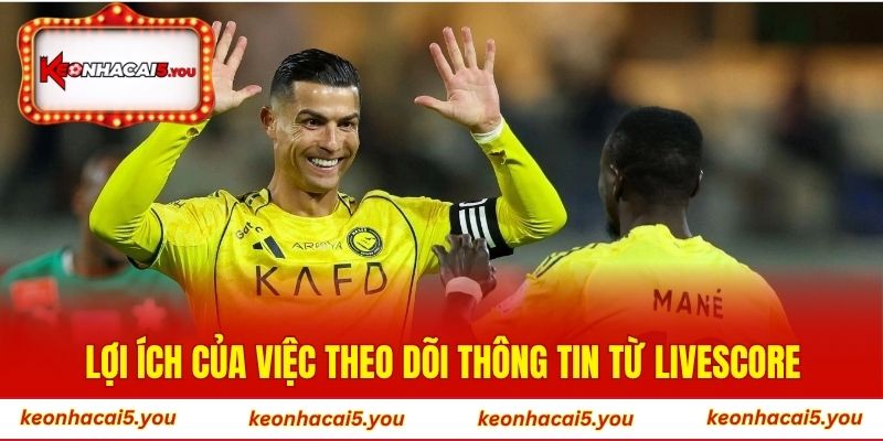 Lợi ích của việc theo dõi thông tin từ Livescore