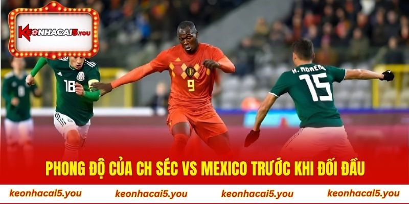 Phong độ của CH Séc vs Mexico trước khi đối đầu