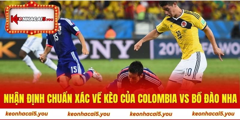 Nhận định chuẩn xác về kèo của trận Colombia vs Bồ Đào Nha