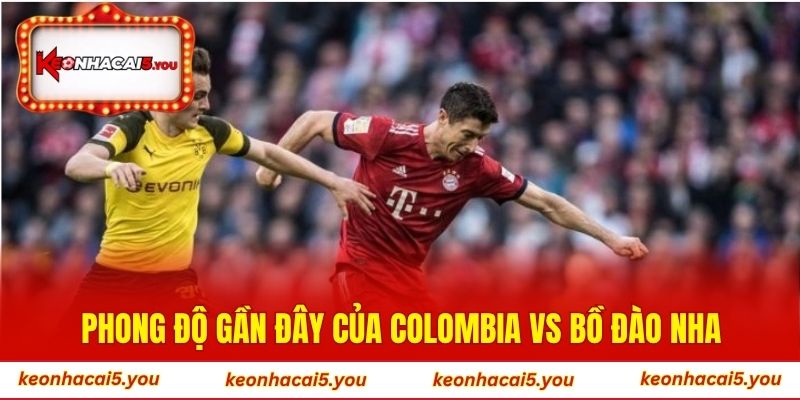 Phong độ gần đây của Colombia vs Bồ Đào Nha