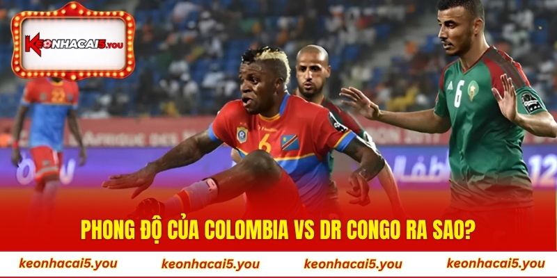 Phong độ của Colombia vs DR Congo ra sao?