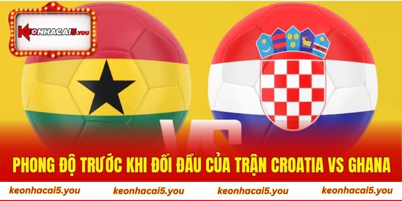 Phong độ trước khi đối đầu của trận Croatia vs Ghana
