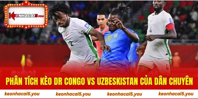 Phân tích kèo DR Congo vs Uzbeskistan của dân chuyên