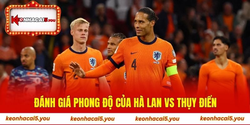 Đánh giá phong độ của Hà Lan vs Thụy Điển
