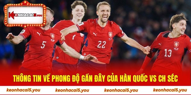 Thông tin về phong độ gần đây của Hàn Quốc vs CH Séc