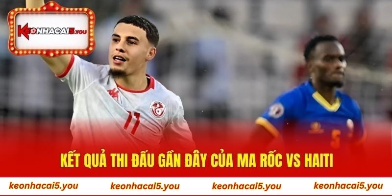 Kết quả thi đấu gần đây của Ma Rốc vs Haiti