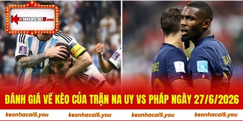 Đánh giá về kèo của trận Na Uy vs Pháp ngày 27/6/2026