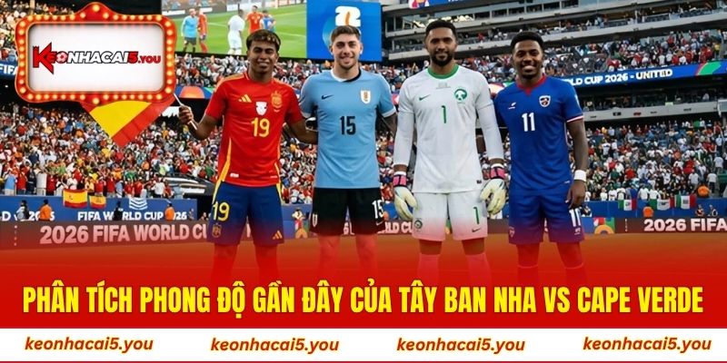 Phân tích phong độ gần đây của Tây Ban Nha vs Cape Verde
