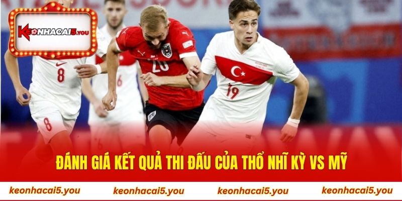 Đánh giá kết quả thi đấu của Thổ Nhĩ Kỳ vs Mỹ