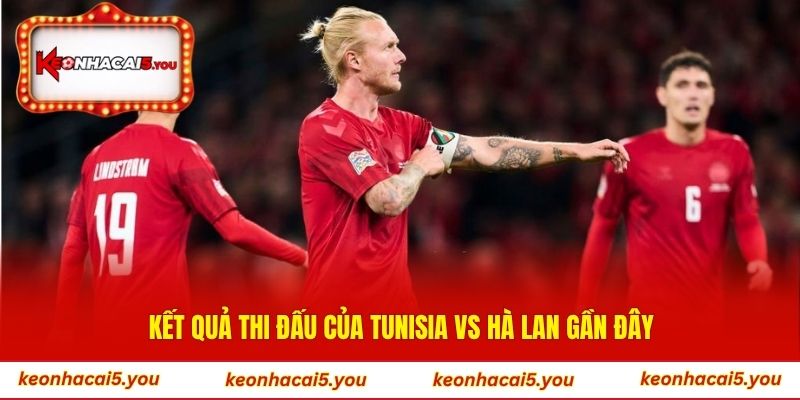Kết quả thi đấu của Tunisia vs Hà Lan gần đây