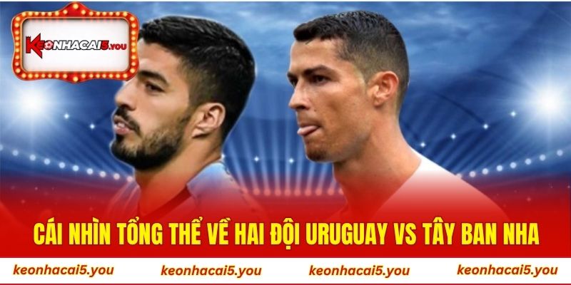 Cái nhìn tổng thể về hai đội Uruguay vs Tây Ban Nha
